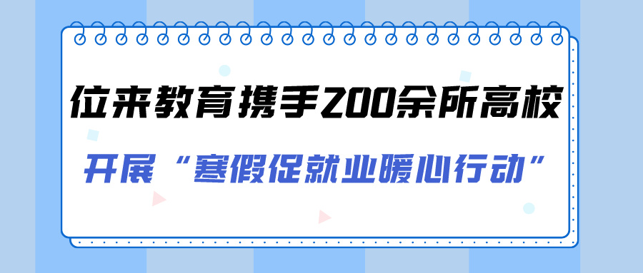 位来教育携手全国200余所高校开展寒假促就业暖心行动